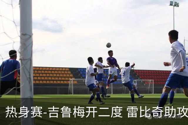 热身赛-吉鲁梅开二度 雷比奇助攻 AC米兰2-1首胜
